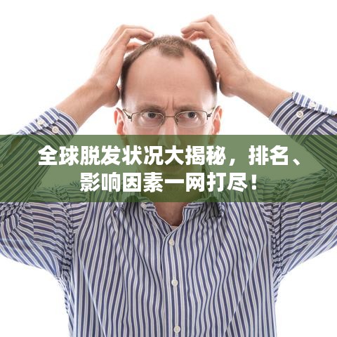 全球脫發(fā)狀況大揭秘，排名、影響因素一網(wǎng)打盡！