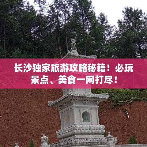 長沙獨家旅游攻略秘籍！必玩景點、美食一網(wǎng)打盡！