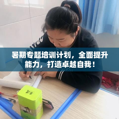 暑期專(zhuān)題培訓(xùn)計(jì)劃，全面提升能力，打造卓越自我！