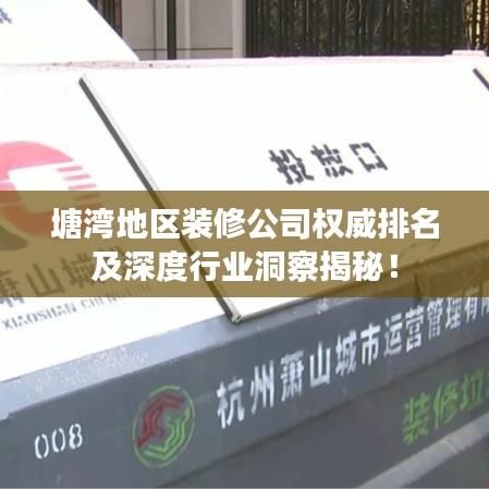 塘灣地區(qū)裝修公司權(quán)威排名及深度行業(yè)洞察揭秘！