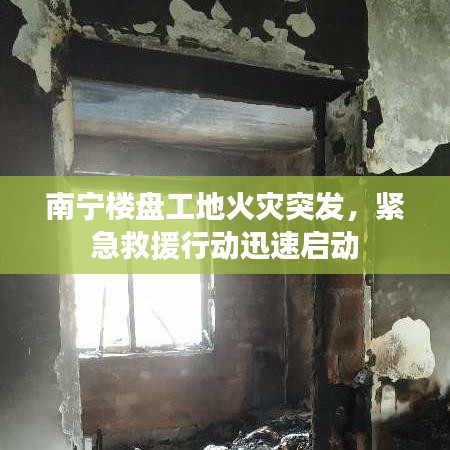 南寧樓盤工地火災突發(fā)，緊急救援行動迅速啟動