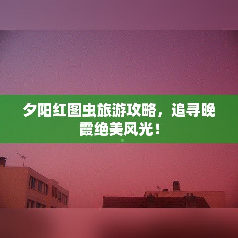 夕陽(yáng)紅圖蟲旅游攻略，追尋晚霞絕美風(fēng)光！