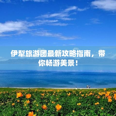 伊犁旅游團最新攻略指南，帶你暢游美景！