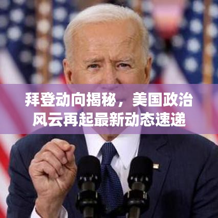 拜登動(dòng)向揭秘，美國政治風(fēng)云再起最新動(dòng)態(tài)速遞