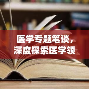 醫(yī)學(xué)專題筆談，深度探索醫(yī)學(xué)領(lǐng)域，拓寬知識視野