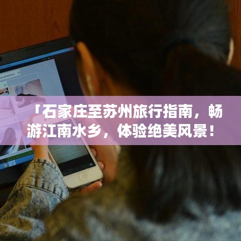 「石家莊至蘇州旅行指南，暢游江南水鄉(xiāng)，體驗(yàn)絕美風(fēng)景！」