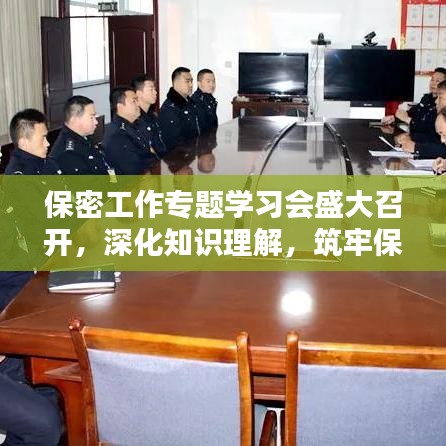 保密工作專題學習會盛大召開，深化知識理解，筑牢保密防線