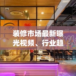 裝修市場(chǎng)最新曝光視頻、行業(yè)趨勢(shì)與熱門動(dòng)態(tài)一網(wǎng)打盡