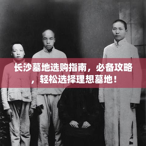 長(zhǎng)沙墓地選購指南，必備攻略，輕松選擇理想墓地！