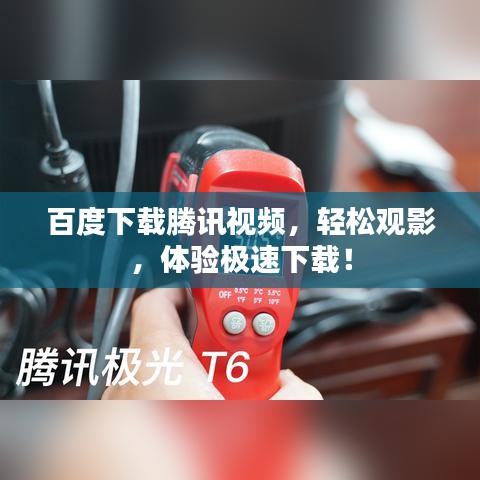 百度下載騰訊視頻，輕松觀影，體驗(yàn)極速下載！