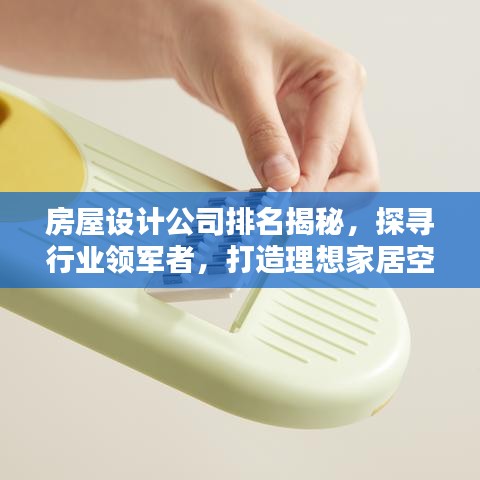 房屋設(shè)計(jì)公司排名揭秘，探尋行業(yè)領(lǐng)軍者，打造理想家居空間！