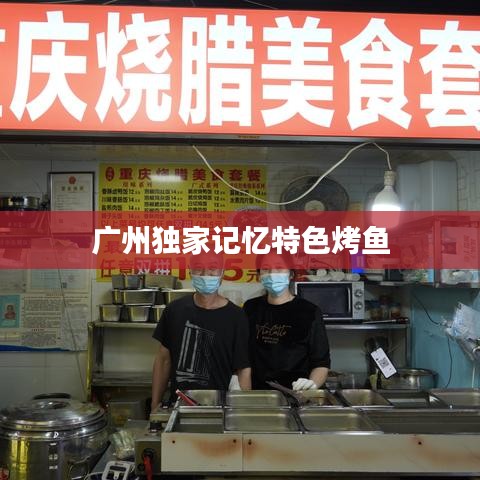 廣州獨家記憶特色烤魚