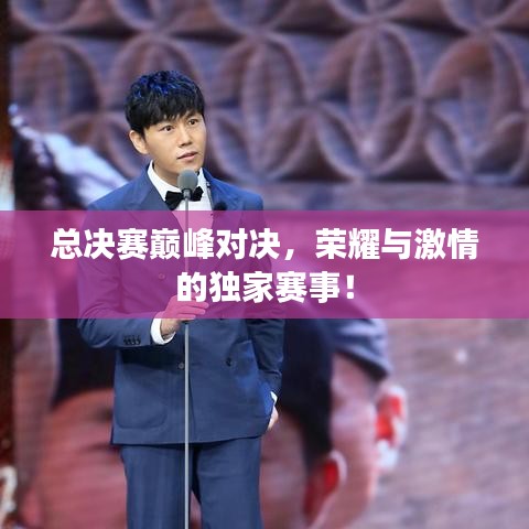 總決賽巔峰對決，榮耀與激情的獨家賽事！