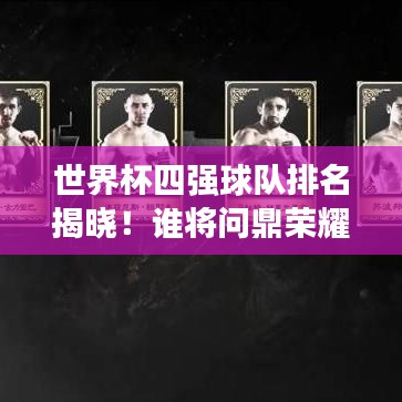 世界杯四強(qiáng)球隊(duì)排名揭曉！誰將問鼎榮耀之巔？