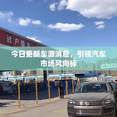 今日更新車源消息，引領(lǐng)汽車市場(chǎng)風(fēng)向標(biāo)