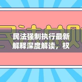 民法強(qiáng)制執(zhí)行最新解釋深度解讀，權(quán)威解讀，助你理解新規(guī)內(nèi)容！