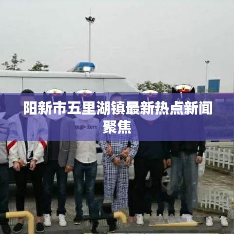 陽新市五里湖鎮(zhèn)最新熱點(diǎn)新聞聚焦
