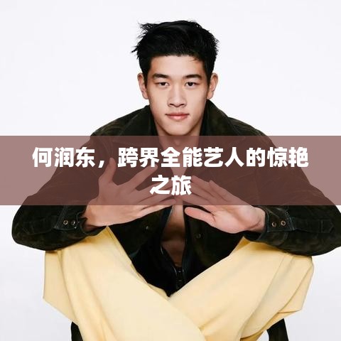 何潤東，跨界全能藝人的驚艷之旅