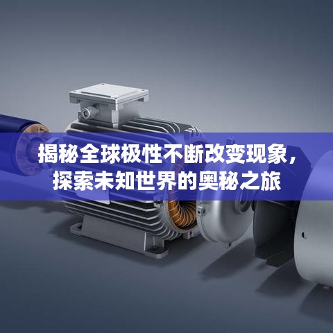 揭秘全球極性不斷改變現(xiàn)象，探索未知世界的奧秘之旅