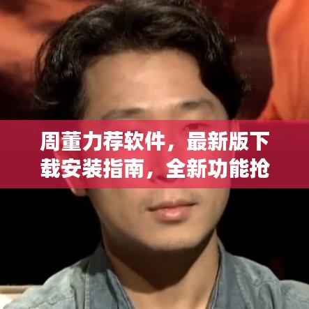 周董力薦軟件，最新版下載安裝指南，全新功能搶先體驗(yàn)