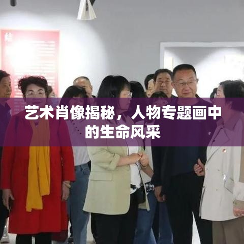 藝術(shù)肖像揭秘，人物專題畫中的生命風(fēng)采