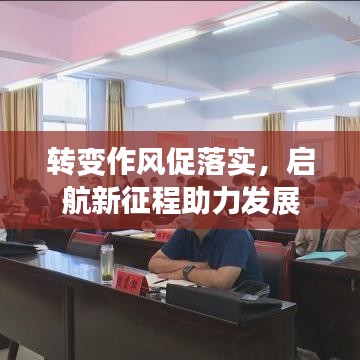 轉(zhuǎn)變作風(fēng)促落實(shí)，啟航新征程助力發(fā)展