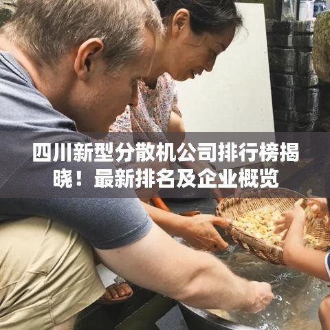 四川新型分散機(jī)公司排行榜揭曉！最新排名及企業(yè)概覽