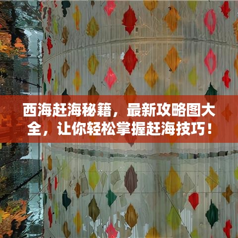 西海趕海秘籍，最新攻略圖大全，讓你輕松掌握趕海技巧！