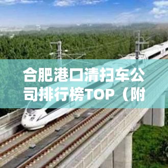 合肥港口清掃車公司排行榜TOP（附排名）