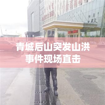 青城后山突發(fā)山洪事件現(xiàn)場直擊