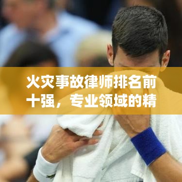 火災事故律師排名前十強，專業(yè)領域的精英領袖