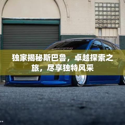 獨家揭秘斯巴魯，卓越探索之旅，盡享獨特風采