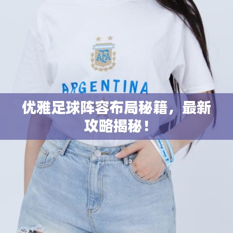 優(yōu)雅足球陣容布局秘籍，最新攻略揭秘！