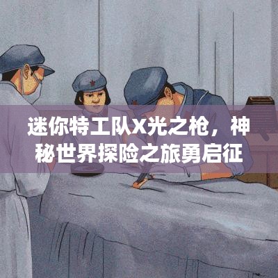 迷你特工隊X光之槍，神秘世界探險之旅勇啟征程