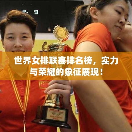 世界女排聯(lián)賽排名榜，實(shí)力與榮耀的象征展現(xiàn)！