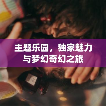 主題樂(lè)園，獨(dú)家魅力與夢(mèng)幻奇幻之旅
