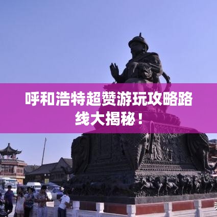 呼和浩特超贊游玩攻略路線大揭秘！