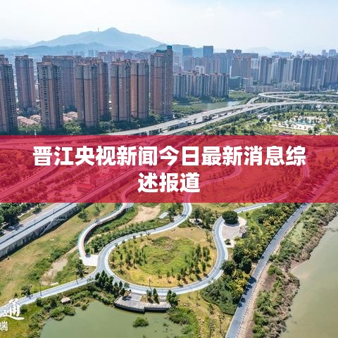 晉江央視新聞今日最新消息綜述報道