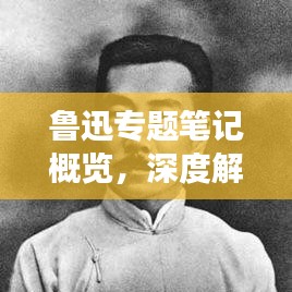 魯迅專題筆記概覽，深度解讀文學(xué)巨匠的首章