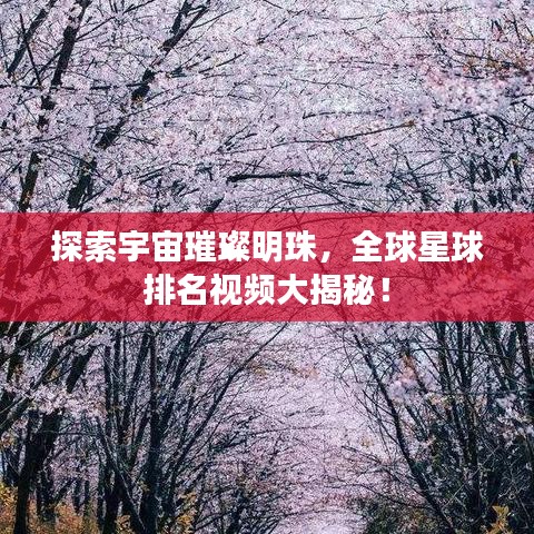 探索宇宙璀璨明珠，全球星球排名視頻大揭秘！