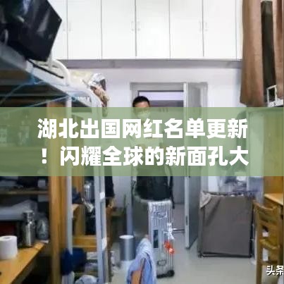 湖北出國網(wǎng)紅名單更新！閃耀全球的新面孔大揭秘
