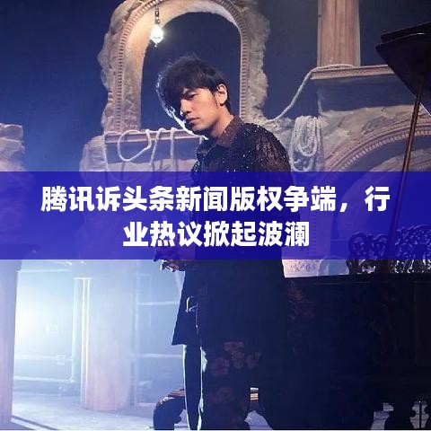 騰訊訴頭條新聞版權(quán)爭端，行業(yè)熱議掀起波瀾