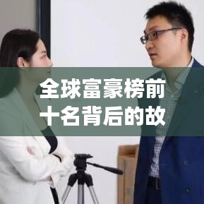 全球富豪榜前十名背后的故事與圖片揭秘