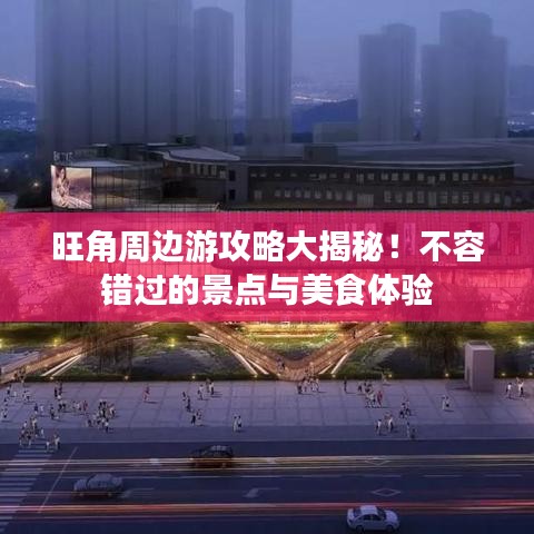 旺角周邊游攻略大揭秘！不容錯過的景點與美食體驗