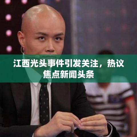 江西光頭事件引發(fā)關注，熱議焦點新聞頭條