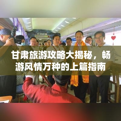 甘肅旅游攻略大揭秘，暢游風(fēng)情萬種的上篇指南！