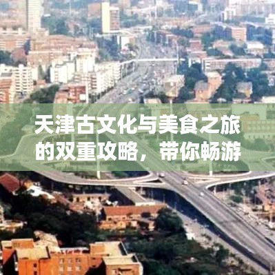 天津古文化與美食之旅的雙重攻略，帶你暢游天津！
