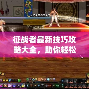 征戰(zhàn)者最新技巧攻略大全，助你輕松登頂游戲巔峰！