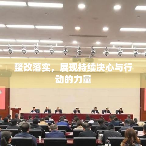 整改落實(shí)，展現(xiàn)持續(xù)決心與行動(dòng)的力量