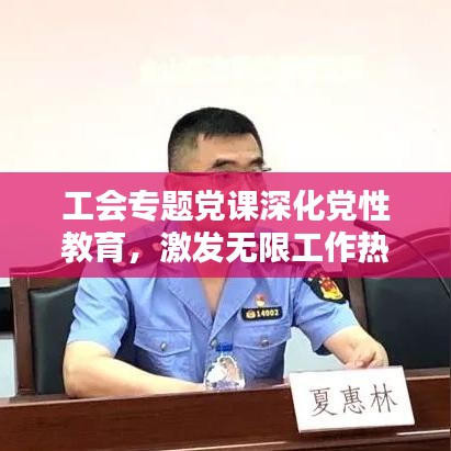 工會(huì)專題黨課深化黨性教育，激發(fā)無(wú)限工作熱情